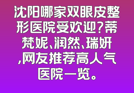 沈阳哪家双眼皮整形医院受欢迎？蒂梵妮、润然、瑞妍，网友推荐高人气医院一览。