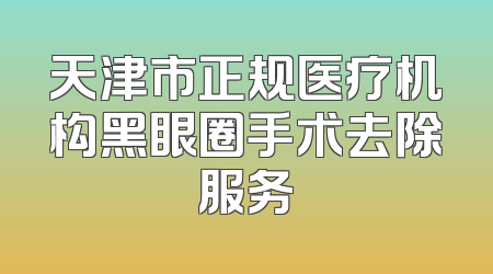 天津市正规医疗机构黑眼圈手术去除服务