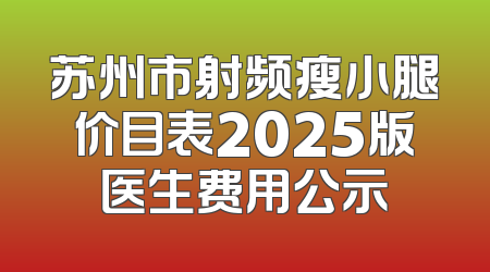 苏州市射频瘦小腿价目表2025版医生费用公示