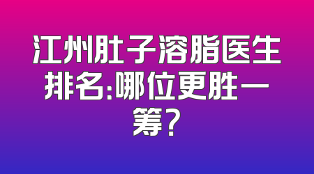 江州肚子溶脂医生排名：哪位更胜一筹？
