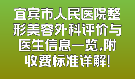 宜宾市人民医院整形美容外科评价与医生信息一览，附收费标准详解！