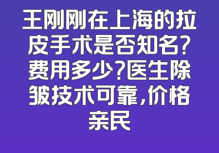 王刚刚在上海的拉皮手术是否知名？费用多少？医生除皱技术可靠，价格亲民