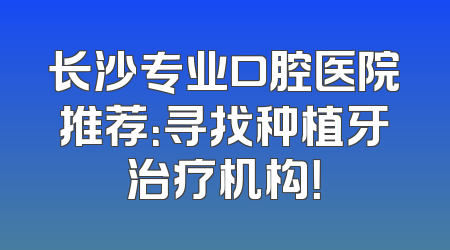 长沙专业口腔医院推荐：寻找种植牙治疗机构！