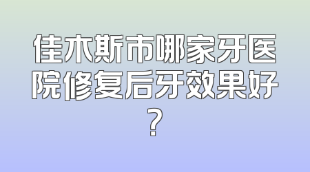 佳木斯市哪家牙医院修复后牙效果好？