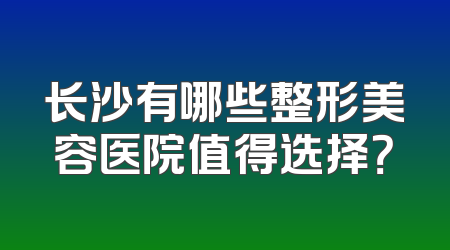 长沙有哪些整形美容医院值得选择？