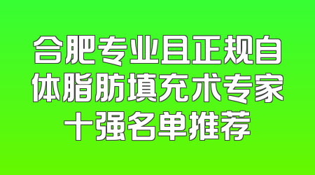 合肥专业且正规自体脂肪填充术专家十强名单推荐