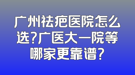 广州祛疤医院怎么选？广医大一院等哪家更靠谱？