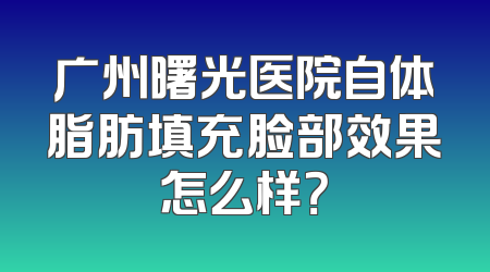 广州曙光医院自体脂肪填充脸部效果怎么样？