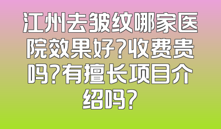 江州去皱纹哪家医院效果好？收费贵吗？有擅长项目介绍吗？