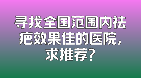 寻找全国范围内祛疤效果佳的医院，求推荐？