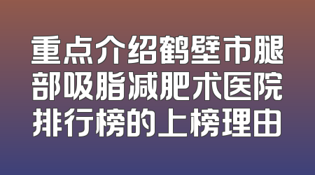 重点介绍鹤壁市腿部吸脂减肥术医院排行榜的上榜理由
