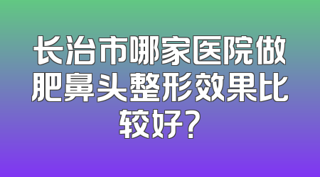 长治市哪家医院做肥鼻头整形效果比较好？