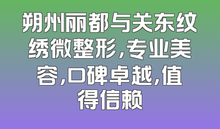 朔州丽都与关东纹绣微整形，专业美容，口碑卓越，值得信赖