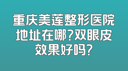 重庆美莲整形医院地址在哪？双眼皮效果好吗？