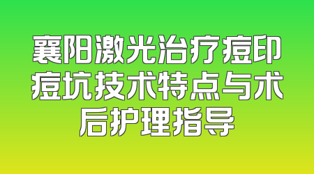 襄阳激光治疗痘印痘坑技术特点与术后护理指导