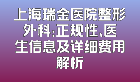 上海瑞金医院整形外科：正规性、医生信息及详细费用解析