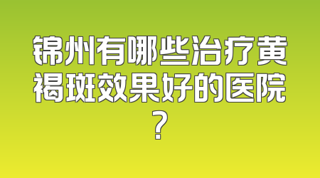 锦州有哪些治疗黄褐斑效果好的医院？