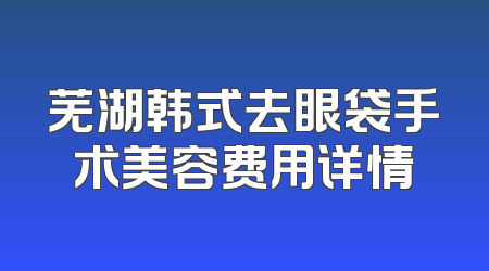 芜湖韩式去眼袋手术美容费用详情