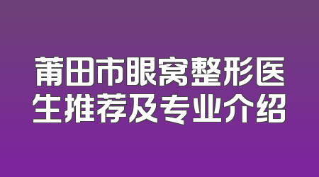 莆田市眼窝整形医生推荐及专业介绍