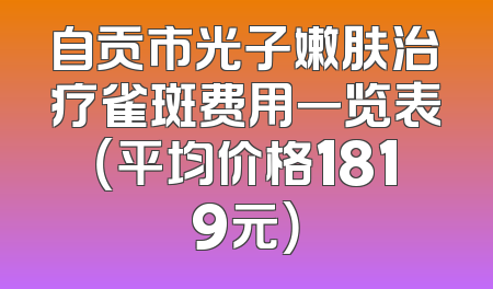自贡市光子嫩肤治疗雀斑费用一览表（平均价格1819元）