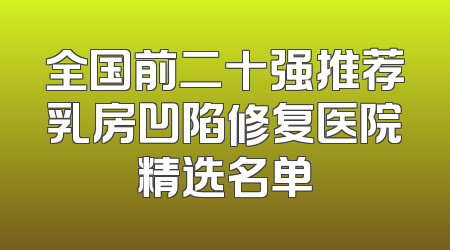 全国前二十强推荐乳房凹陷修复医院精选名单