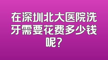在深圳北大医院洗牙需要花费多少钱呢？
