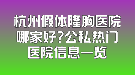 杭州假体隆胸医院哪家好？公私热门医院信息一览