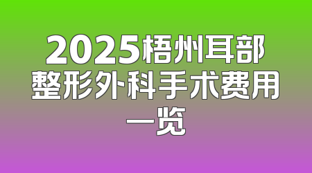 2025梧州耳部整形外科手术费用一览