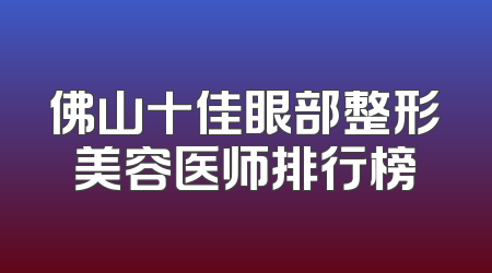 佛山十佳眼部整形美容医师排行榜