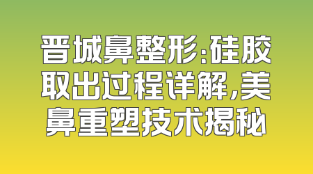 晋城鼻整形：硅胶取出过程详解，美鼻重塑技术揭秘