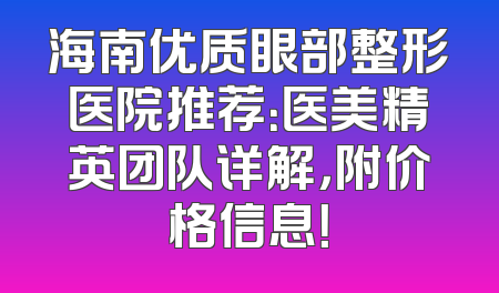 海南优质眼部整形医院推荐：医美精英团队详解，附价格信息！