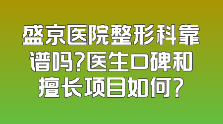 盛京医院整形科靠谱吗？医生口碑和擅长项目如何？