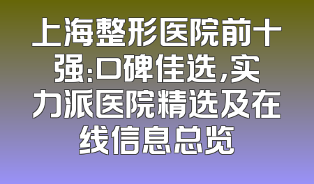 上海整形医院前十强：口碑佳选，实力派医院精选及在线信息总览