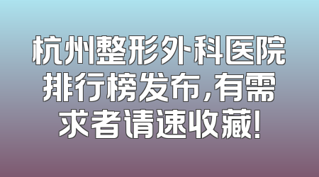 杭州整形外科医院排行榜发布，有需求者请速收藏！