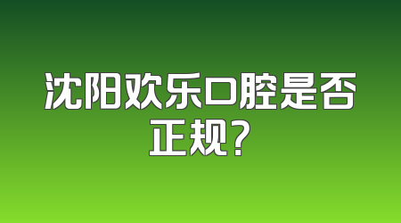 沈阳欢乐口腔是否正规？