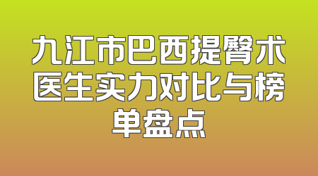 九江市巴西提臀术医生实力对比与榜单盘点