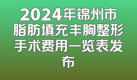 2024年锦州市脂肪填充丰胸整形手术费用一览表发布