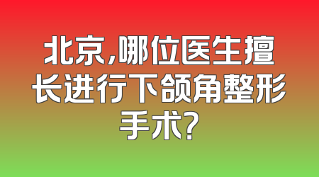 北京，哪位医生擅长进行下颌角整形手术？