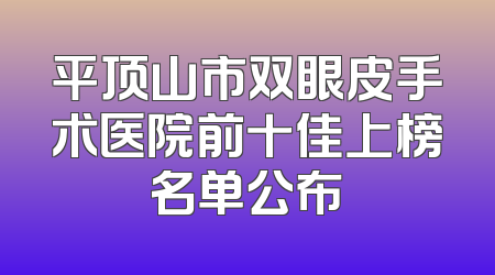 平顶山市双眼皮手术医院前十佳上榜名单公布