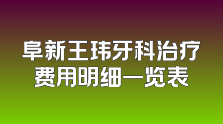 阜新王玮牙科治疗费用明细一览表