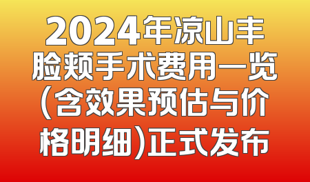 2024年凉山丰脸颊手术费用一览（含效果预估与价格明细）正式发布