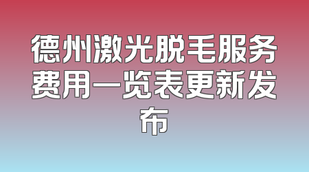 德州激光脱毛服务费用一览表更新发布