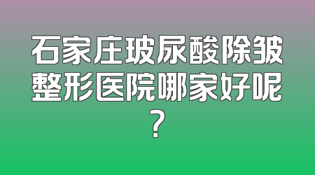 石家庄玻尿酸除皱整形医院哪家好呢？