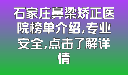石家庄鼻梁矫正医院榜单介绍，专业安全，点击了解详情
