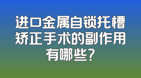 进口金属自锁托槽矫正手术的副作用有哪些？