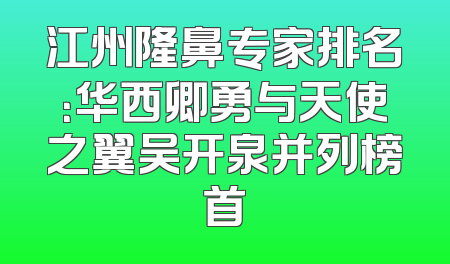 江州隆鼻专家排名：华西卿勇与天使之翼吴开泉并列榜首