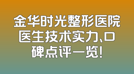 金华时光整形医院医生技术实力、口碑点评一览！