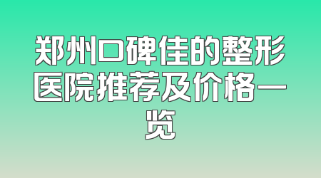 郑州口碑佳的整形医院推荐及价格一览