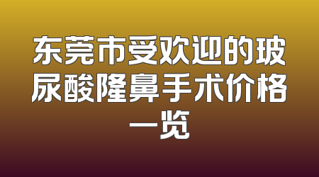 东莞市受欢迎的玻尿酸隆鼻手术价格一览
