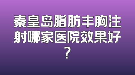 秦皇岛脂肪丰胸注射哪家医院效果好？